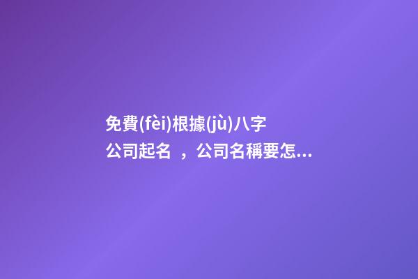 免費(fèi)根據(jù)八字公司起名，公司名稱要怎么取比較好？-第1張-公司起名-玄機(jī)派